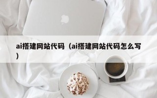邵阳县ai搭建网站代码（ai搭建网站代码怎么写）
