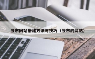 邵阳县股市网站搭建方法与技巧（股市的网站）