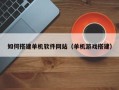 邵阳县如何搭建单机软件网站（单机游戏搭建）